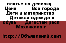 платье на девочку  › Цена ­ 450 - Все города Дети и материнство » Детская одежда и обувь   . Дагестан респ.,Махачкала г.